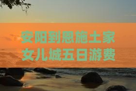安阳到恩施土家女儿城五日游
