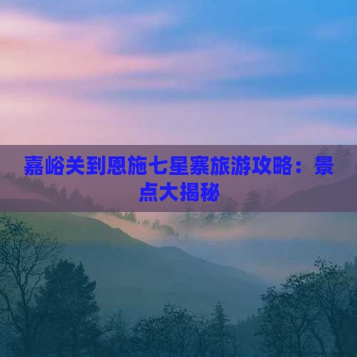 嘉峪关到恩施七星寨哪里玩
