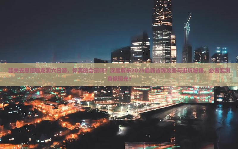 韶关去恩施腾龙洞六日游