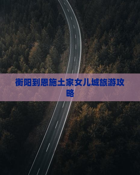 衡阳到恩施土家女儿城团体旅游