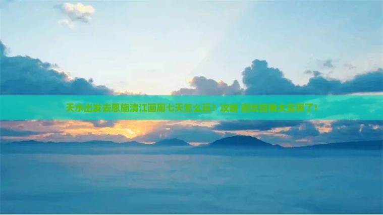 天水去恩施清江画廊七日游