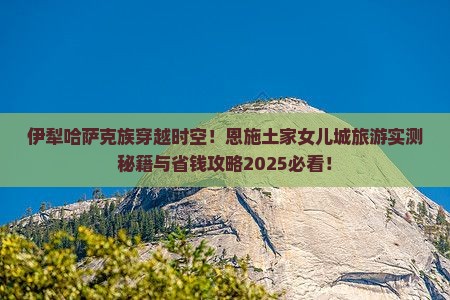 伊犁哈萨克去恩施土家女儿城旅游