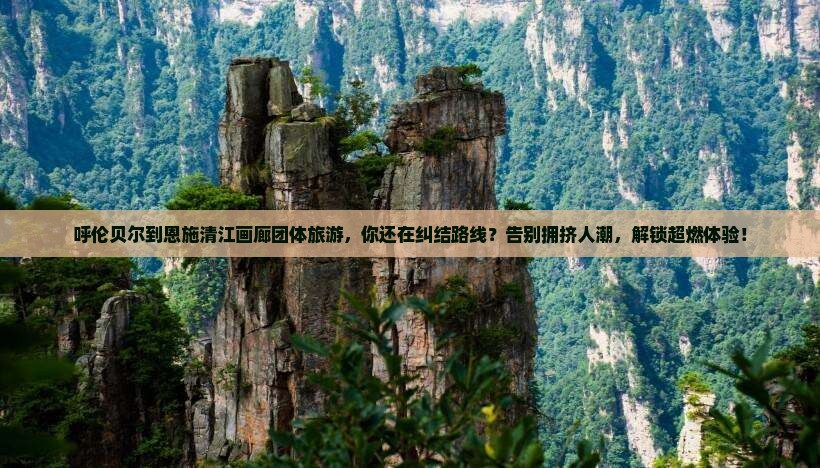 呼伦贝尔到恩施清江画廊团体旅游