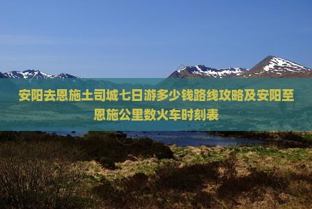 安阳去恩施土司城七日游