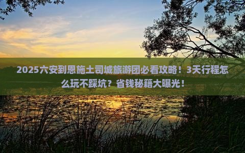 六安到恩施土司城大型旅游团 六安到恩施土司城大型旅游团