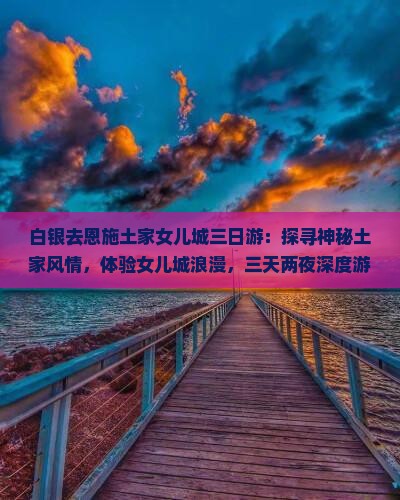 白银去恩施土家女儿城三日游