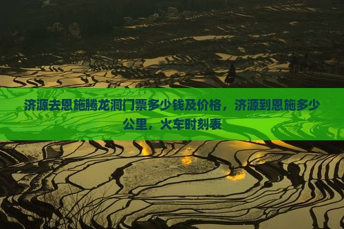 济源去恩施腾龙洞门票
