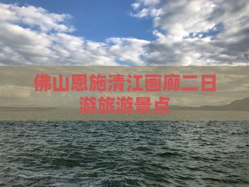佛山去恩施清江画廊二日游