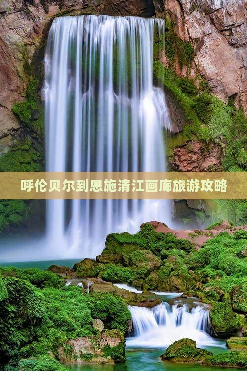 呼伦贝尔到恩施清江画廊攻略