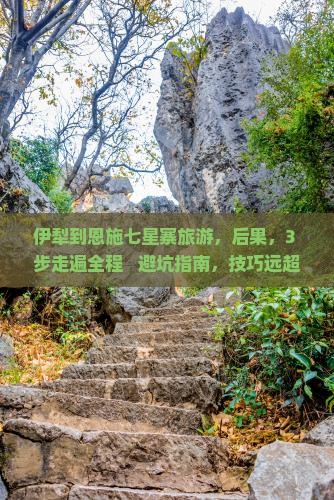 伊犁到恩施七星寨旅游 伊犁到恩施七星寨旅游