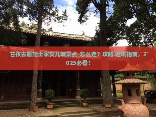 甘孜去恩施土家女儿城景点