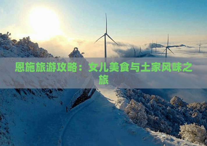 迪庆去恩施土家女儿城旅游小吃