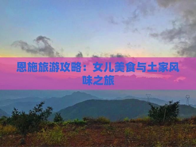 迪庆去恩施土家女儿城旅游小吃