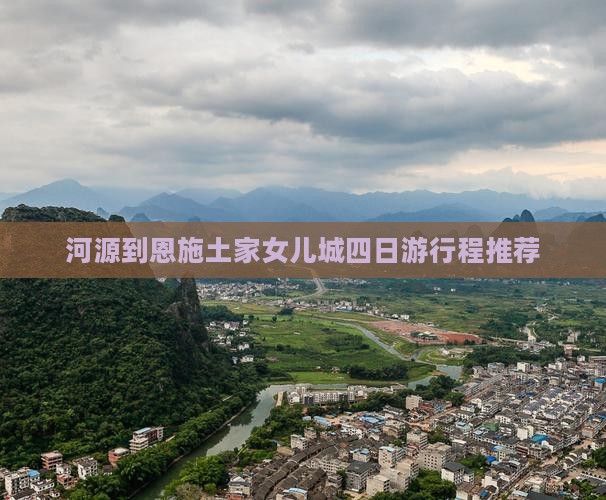 河源到恩施土家女儿城四日游行程推荐
