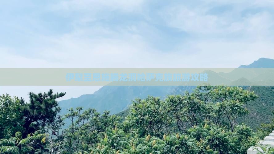 伊犁至恩施腾龙洞哈萨克族旅游攻略