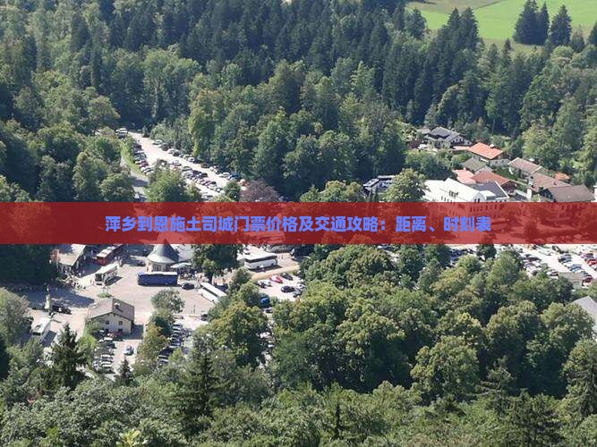 萍乡到恩施土司城门票价格及交通攻略：距离、时刻表