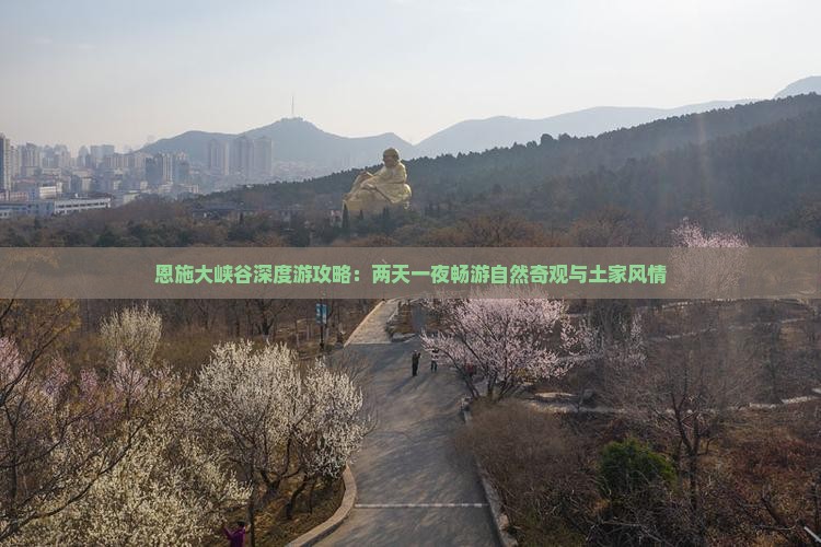 恩施大峡谷深度游攻略：两天一夜畅游自然奇观与土家风情