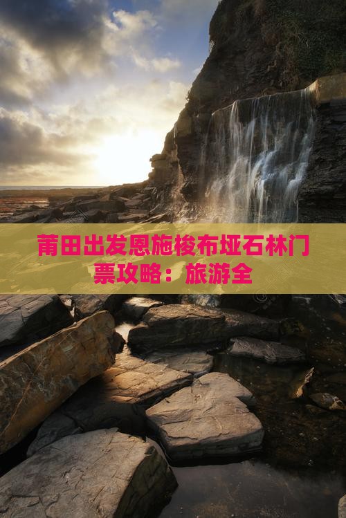 莆田出发恩施梭布垭石林门票攻略：旅游全