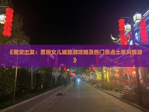 《雅安出发：恩施女儿城旅游攻略及热门景点土家风情游》