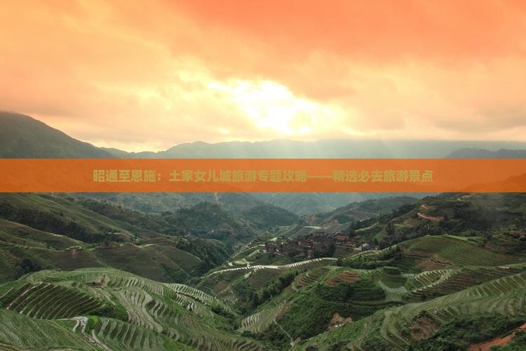 昭通至恩施：土家女儿城旅游专题攻略——精选必去旅游景点