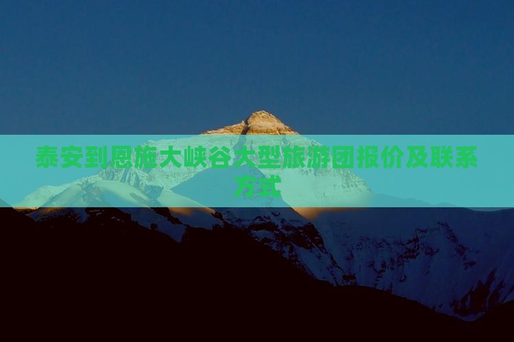 泰安到恩施大峡谷大型旅游团报价及联系方式