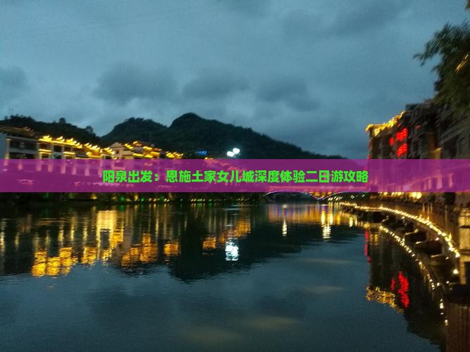 阳泉出发：恩施土家女儿城深度体验二日游攻略