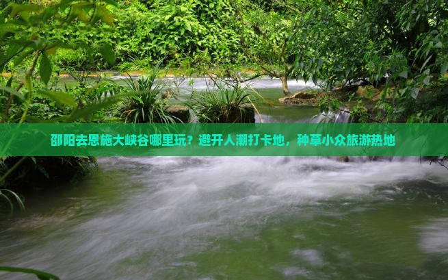 邵阳去恩施大峡谷哪里玩