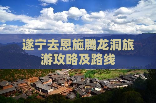 遂宁去恩施腾龙洞旅游