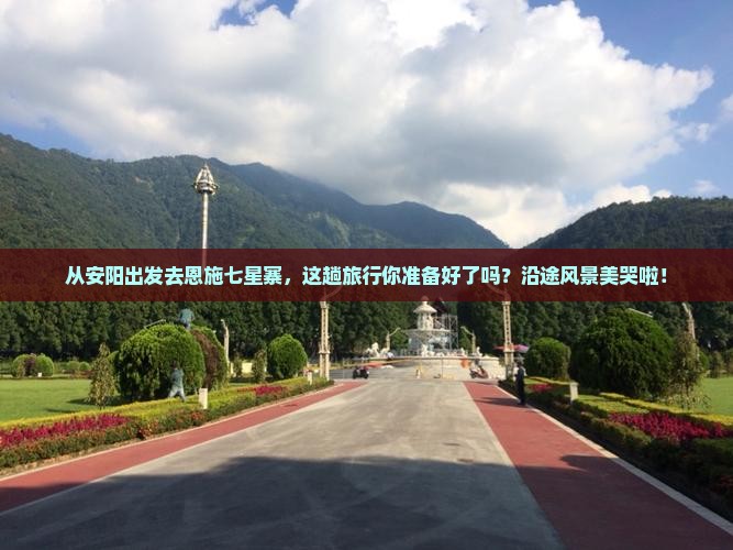 安阳到恩施七星寨景点 安阳到恩施七星寨景点