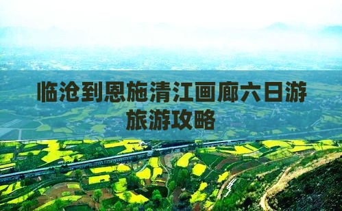 临沧去恩施清江画廊六日游