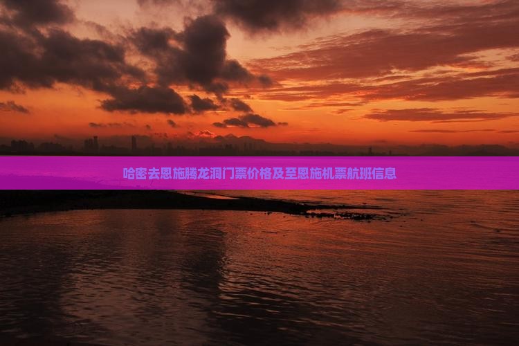 哈密去恩施腾龙洞门票