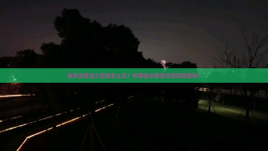 淮安去恩施土司城哪里玩