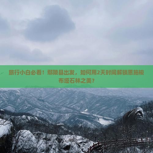 鄢陵县到恩施梭布垭石林二日游