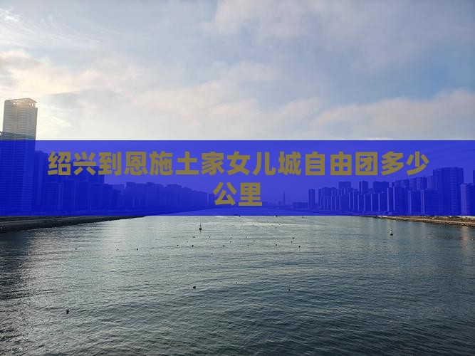 绍兴到恩施土家女儿城自由团