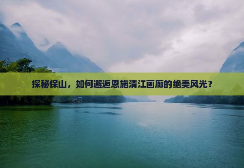 保山去恩施清江画廊哪里玩