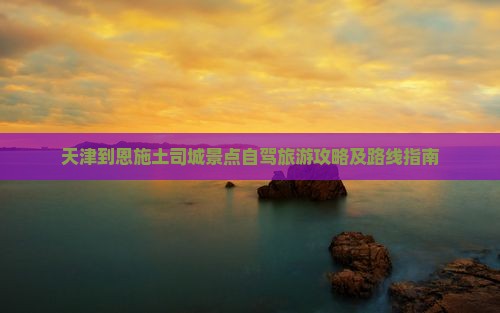 天津到恩施土司城景点