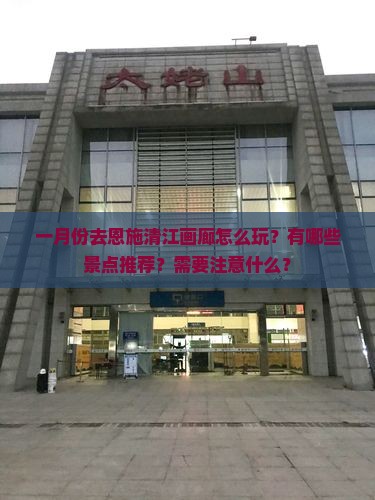 一月去恩施清江画廊哪里玩