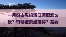 一月去恩施清江画廊哪里玩