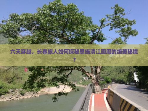 长春去恩施清江画廊六日游