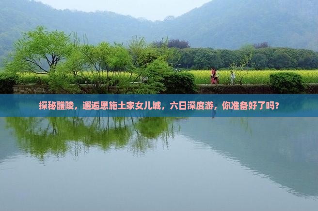 醴陵到恩施土家女儿城六日游