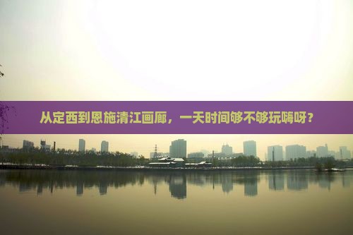 定西到恩施清江画廊一日