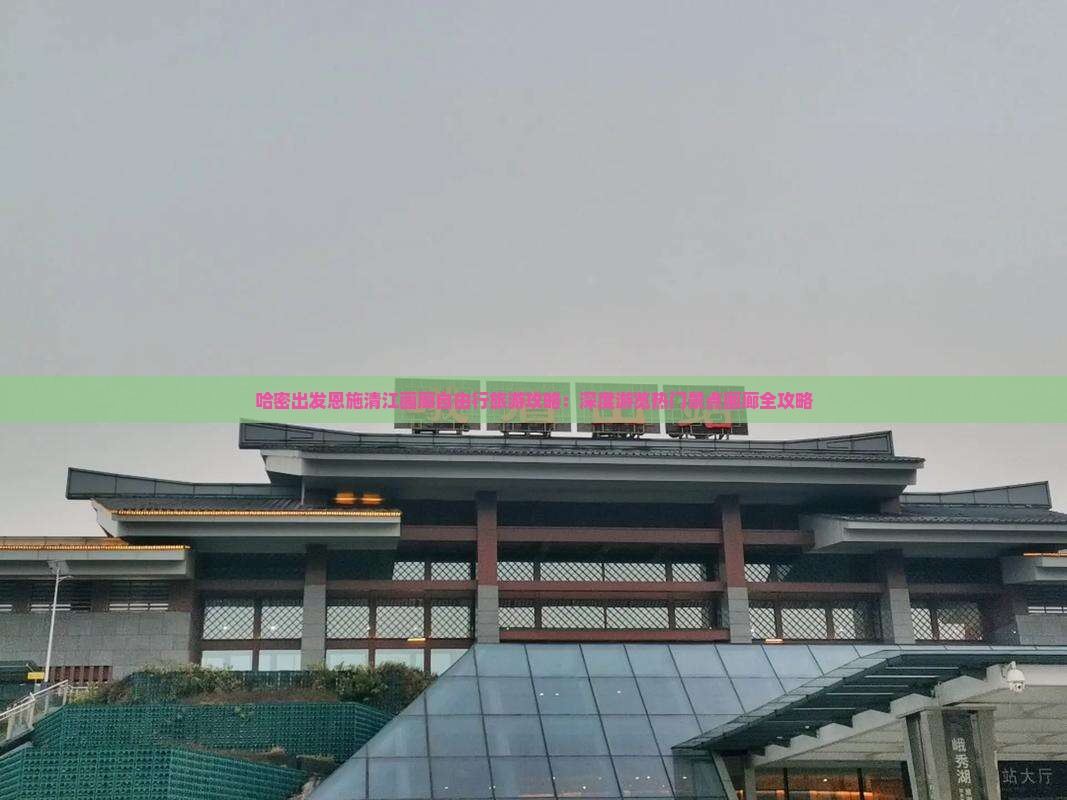 哈密去恩施清江画廊自由团