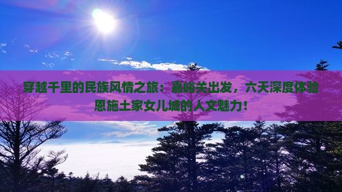 嘉峪关到恩施土家女儿城六日游