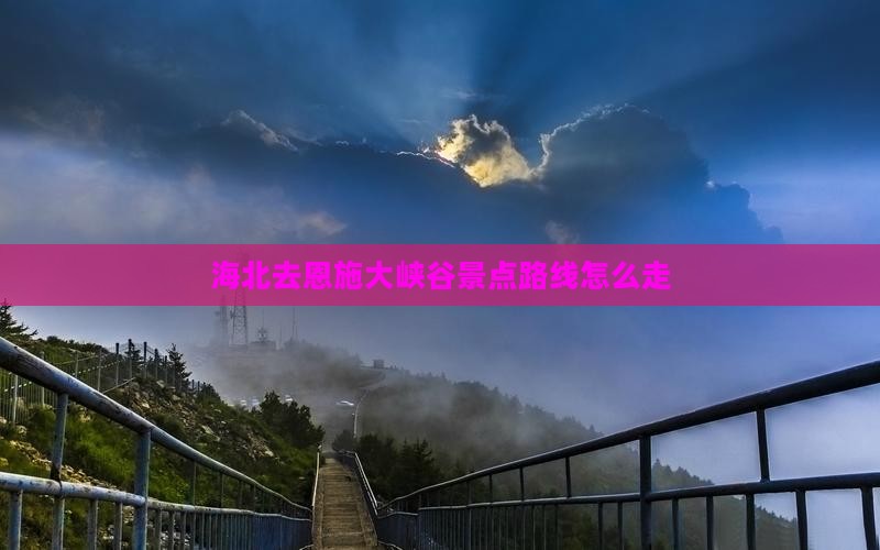 海北去恩施大峡谷景点