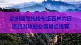 徐州去恩施梭布垭石林六日游
