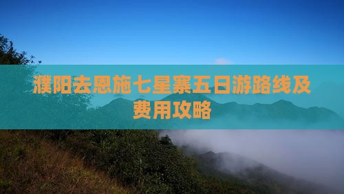濮阳去恩施七星寨五日游