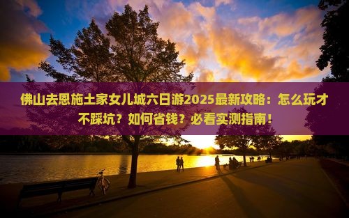 佛山去恩施土家女儿城六日游