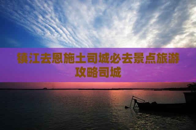 镇江去恩施土司城必去地