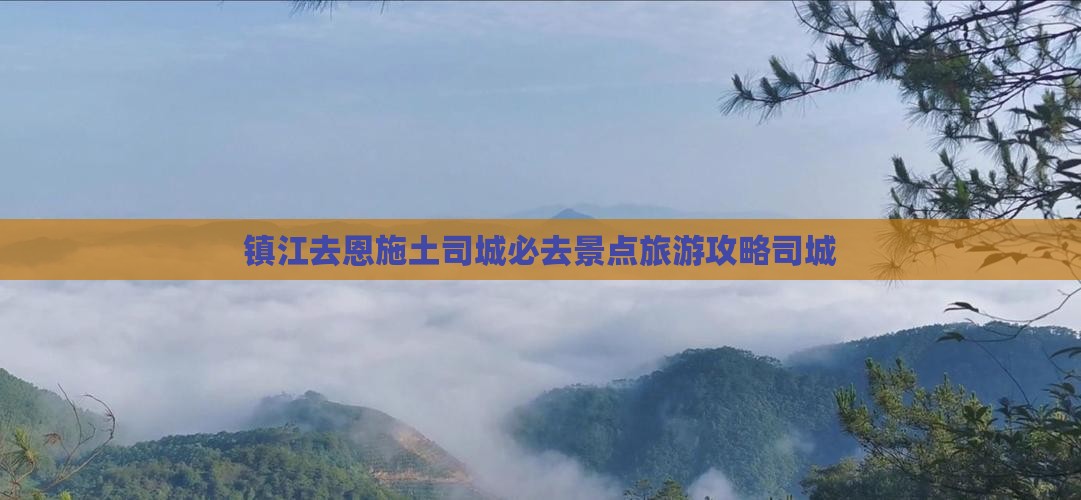 镇江去恩施土司城必去地