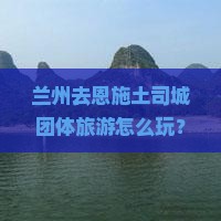 兰州去恩施土司城团体旅游
